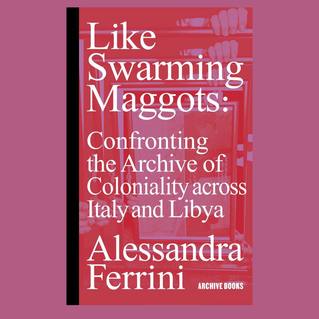 Like Swarming Maggots  Confronting the Archive of Coloniality across Italy and Libya