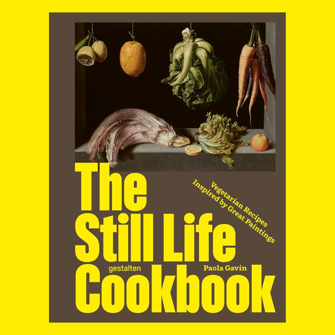 The Still Life Cookbook: Art, Appetite, and the Beauty of Everyday Things