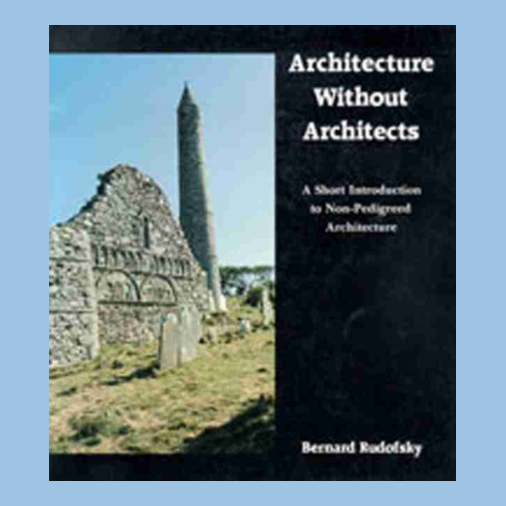 Architecture Without Architects : A Short Introduction to Non-Pedigreed Architecture
