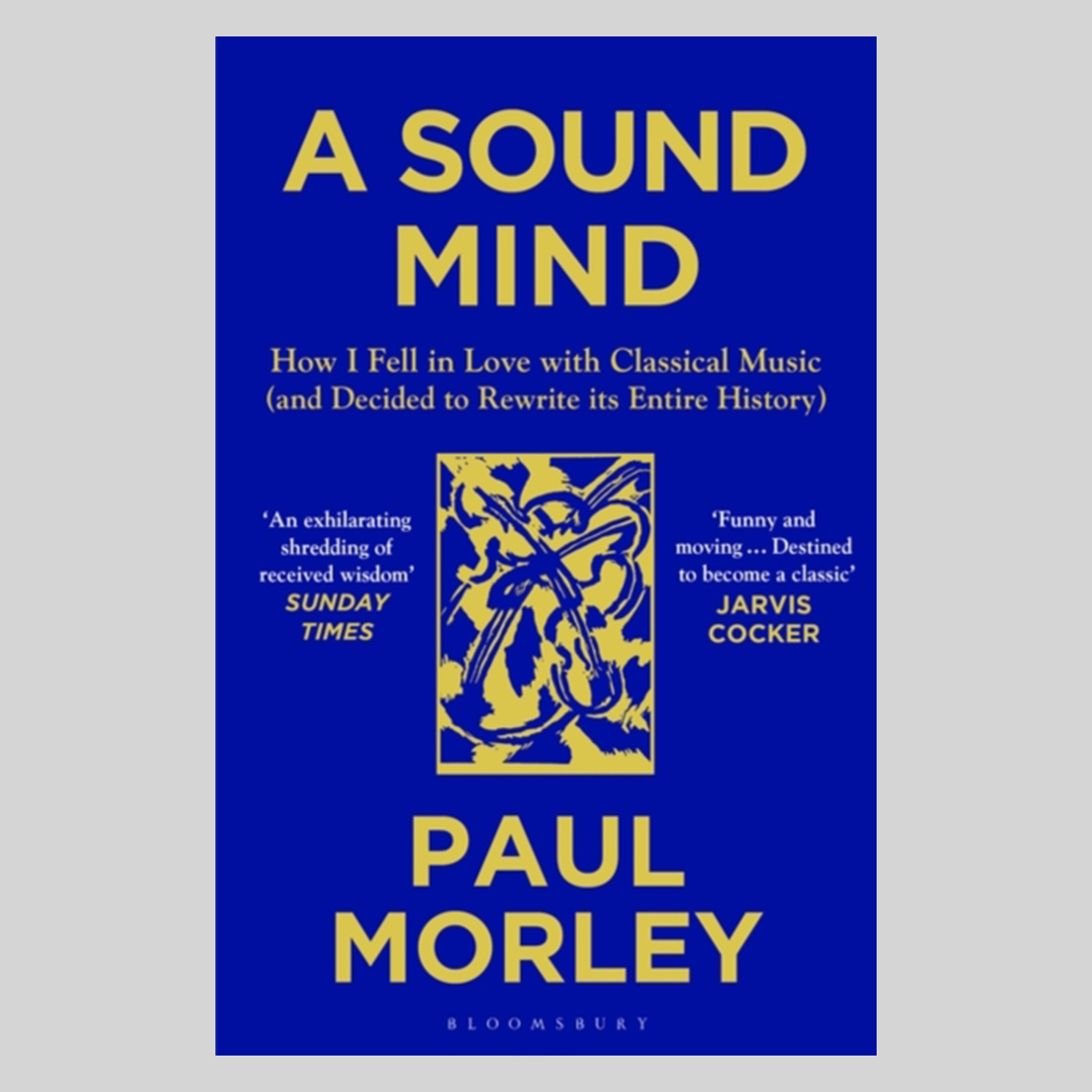 A Sound Mind : How I Fell in Love with Classical Music (and Decided to Rewrite its Entire History)