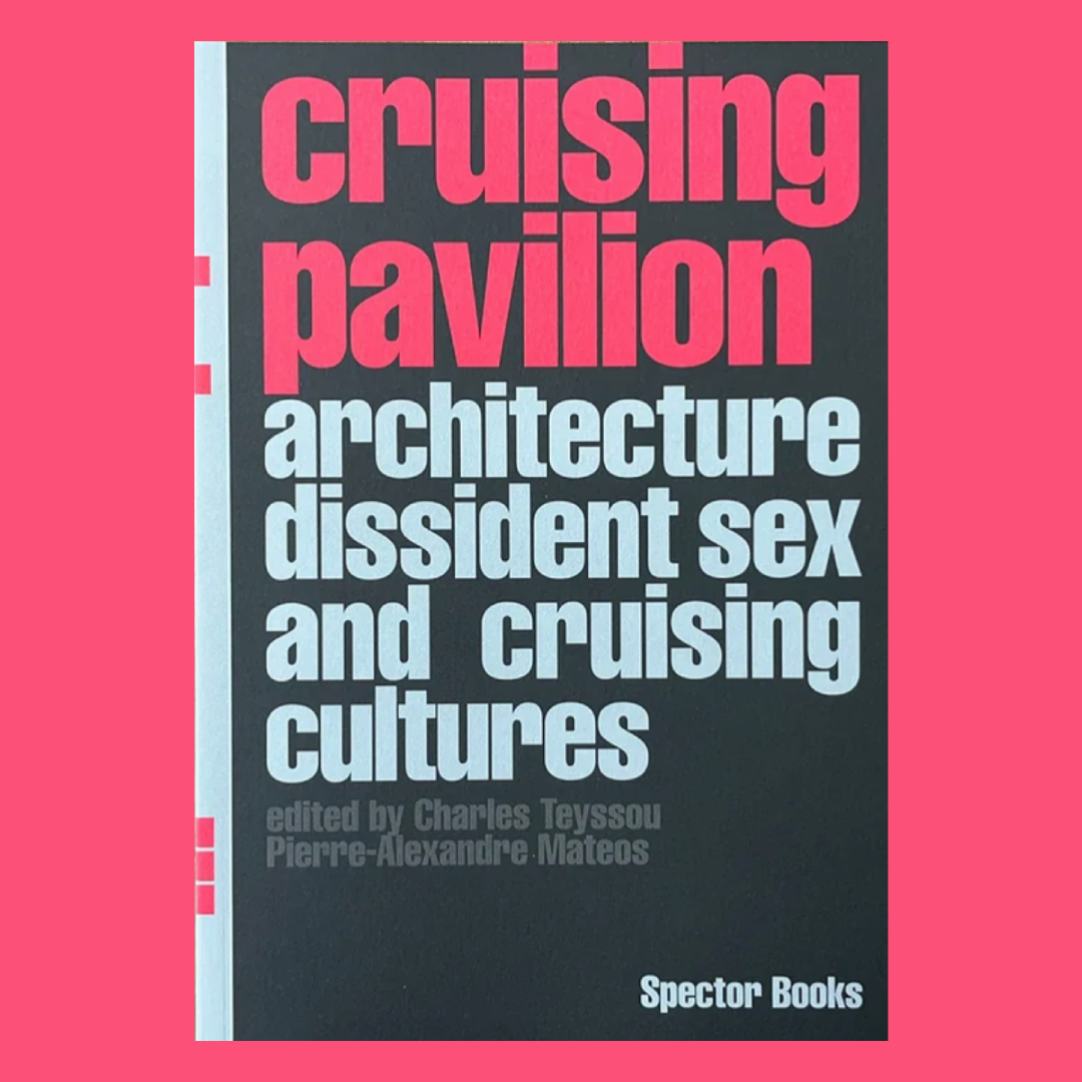 Cruising Pavilion Architecture, Dissident Sex and Cruising Cultures
