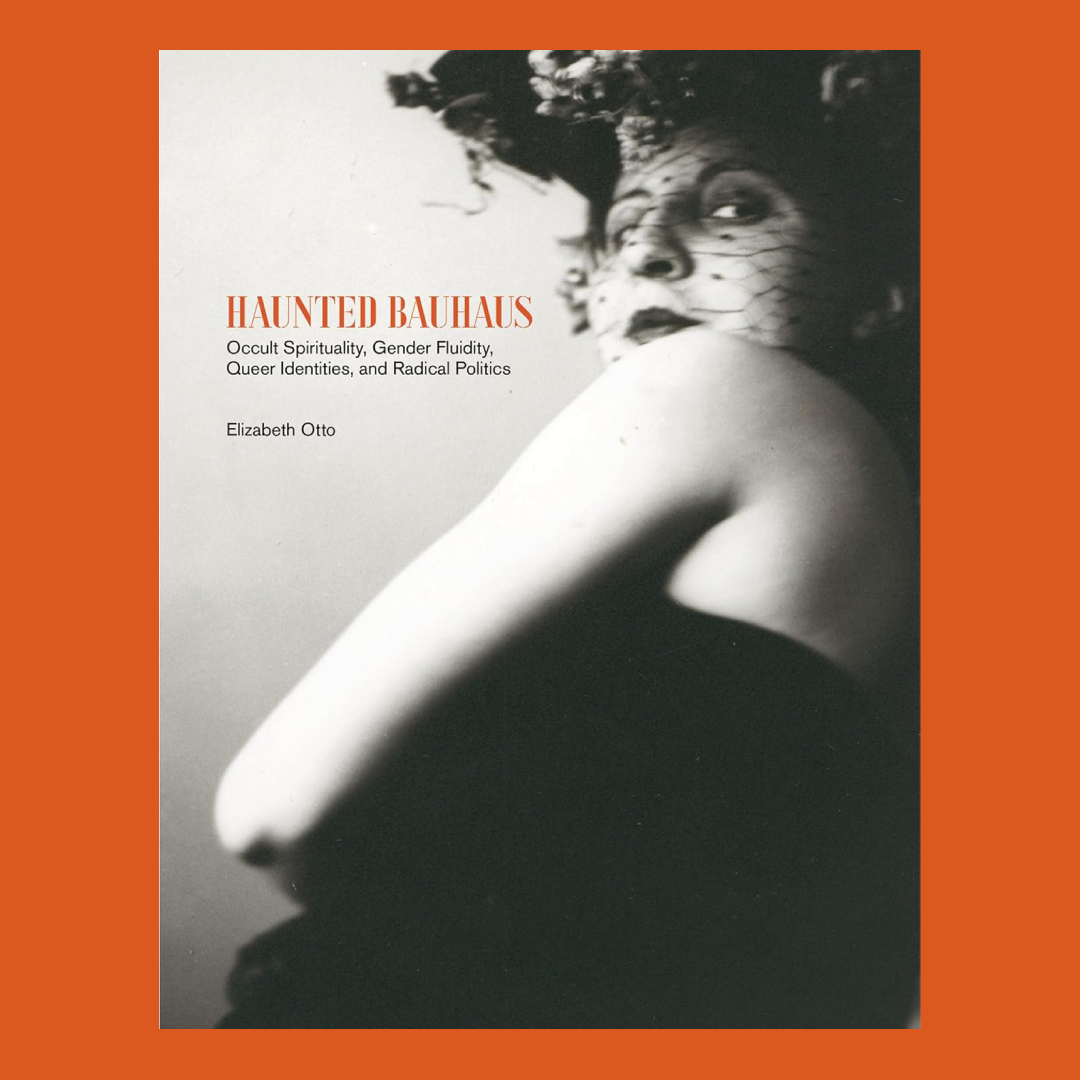 Haunted Bauhaus : Occult Spirituality, Gender Fluidity, Queer Identities, and Radical Politics