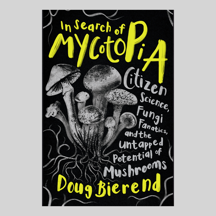 In Search of Mycotopia : Citizen Science, Fungi Fanatics, and the Untapped Potential of Mushrooms