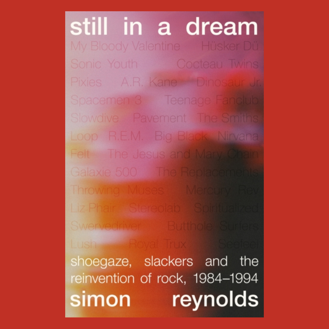 Still in a Dream : Shoegaze, Slackers and the Reinvention of Rock, 1984�1994
