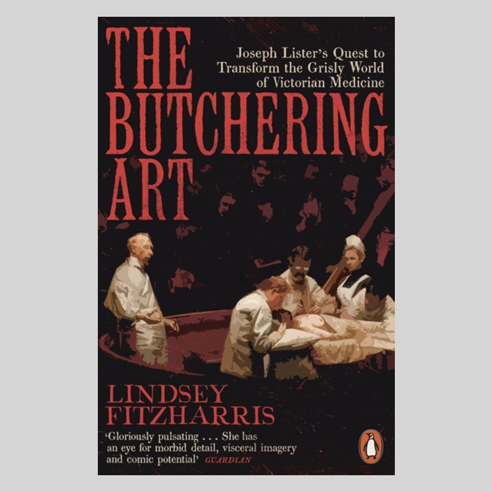 The Butchering Art : Joseph Lister's Quest to Transform the Grisly World of Victorian Medicine