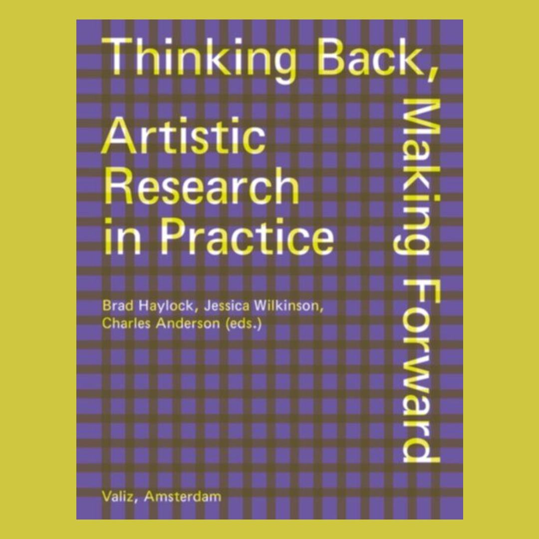 Thinking Back, Making Forward: Artistic Research in Practice