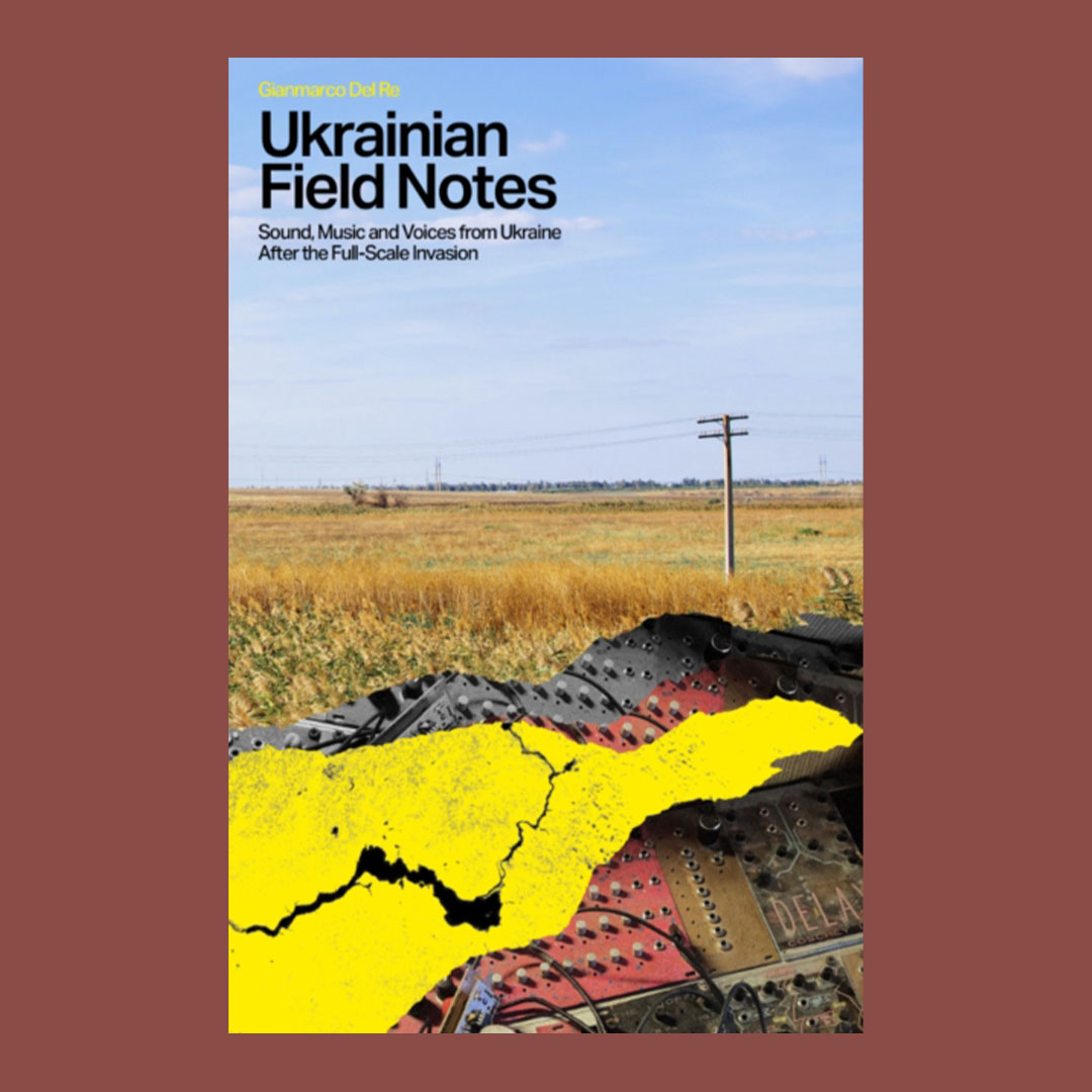 Ukrainian Field Notes : Sound, Music And Voices From Ukraine After The Full-Scale Invasion