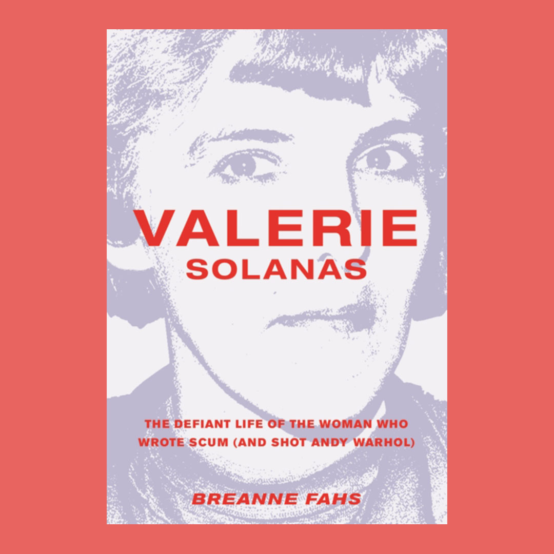 Valerie Solanas : The Defiant Life of the Woman Who Wrote Scum (and Shot Andy Warhol)